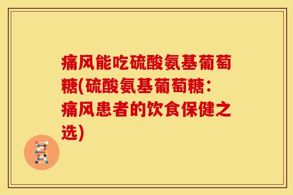 痛风能吃硫酸氨基葡萄糖(硫酸氨基葡萄糖：痛风患者的饮食保健之选)