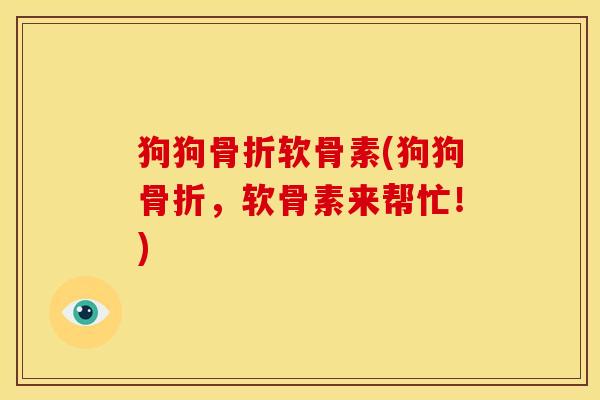 狗狗骨折软骨素(狗狗骨折，软骨素来帮忙！)
