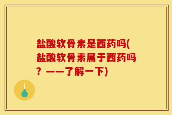 盐酸软骨素是西药吗(盐酸软骨素属于西药吗？——了解一下)