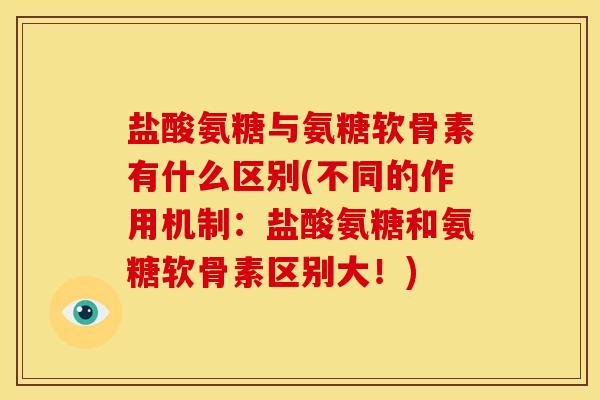 盐酸氨糖与氨糖软骨素有什么区别(不同的作用机制：盐酸氨糖和氨糖软骨素区别大！)