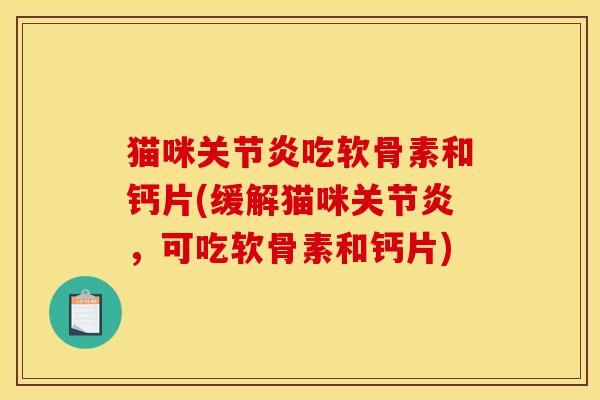 猫咪关节炎吃软骨素和钙片(缓解猫咪关节炎，可吃软骨素和钙片)