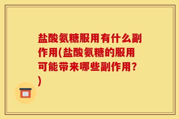 盐酸氨糖服用有什么副作用(盐酸氨糖的服用可能带来哪些副作用?) 盐酸氨糖服用有什么副作用(盐酸氨糖的服用可能带来哪些副作用?)