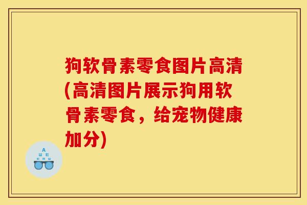 狗软骨素零食图片高清(高清图片展示狗用软骨素零食,给宠物健康加分) 狗软骨素零食图片高清(高清图片展示狗用软骨素零食,给宠物健康加分)