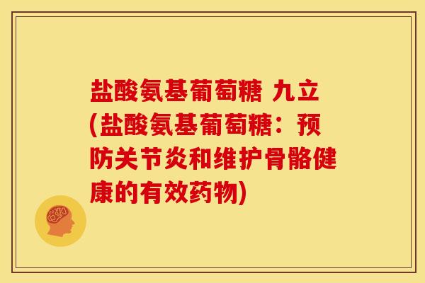 盐酸氨基葡萄糖 九立(盐酸氨基葡萄糖：预防关节炎和维护骨骼健康的有效药物)