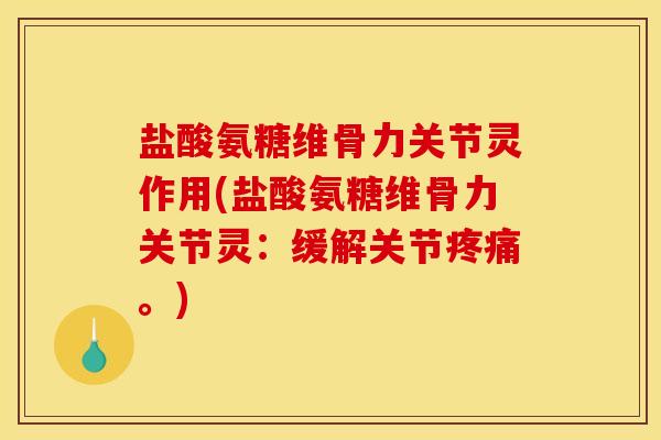 盐酸氨糖维骨力关节灵作用(盐酸氨糖维骨力关节灵:缓解关节。) 盐酸氨糖维骨力关节灵作用(盐酸氨糖维骨力关节灵:缓解关节。)