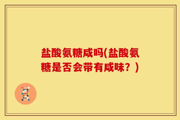 盐酸氨糖咸吗(盐酸氨糖是否会带有咸味？)