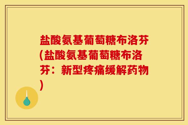 盐酸氨基葡萄糖布洛芬(盐酸氨基葡萄糖布洛芬：新型疼痛缓解药物)