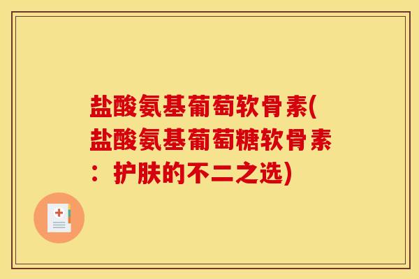 盐酸氨基葡萄软骨素(盐酸氨基葡萄糖软骨素：护肤的不二之选)