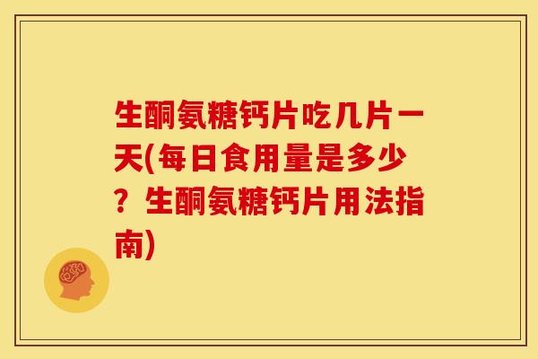生酮氨糖钙片吃几片一天(每日食用量是多少？生酮氨糖钙片用法指南)