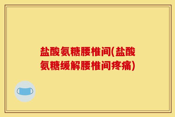 盐酸氨糖腰椎间(盐酸氨糖缓解腰椎间) 盐酸氨糖腰椎间(盐酸氨糖缓解腰椎间)