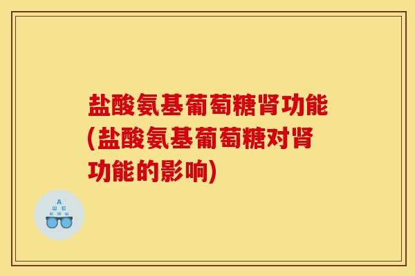 盐酸氨基葡萄糖功能(盐酸氨基葡萄糖对功能的影响) 盐酸氨基葡萄糖功能(盐酸氨基葡萄糖对功能的影响)