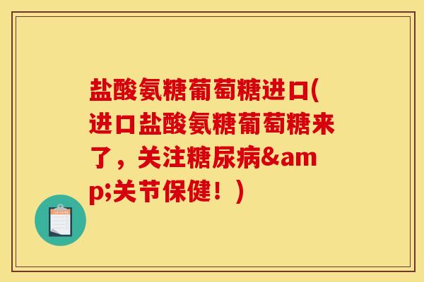盐酸氨糖葡萄糖进口(进口盐酸氨糖葡萄糖来了，关注&关节保健！)
