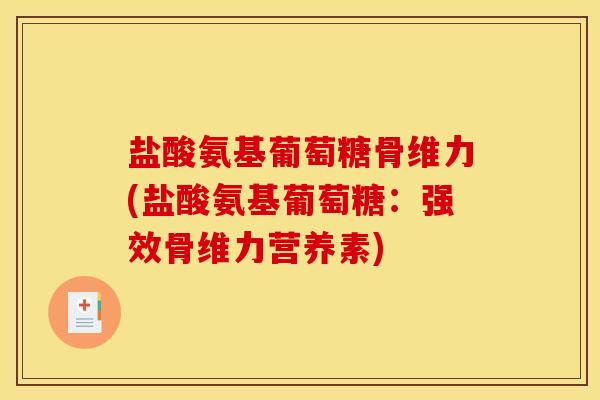 盐酸氨基葡萄糖骨维力(盐酸氨基葡萄糖：强效骨维力营养素)