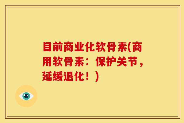 目前商业化软骨素(商用软骨素：保护关节，延缓退化！)