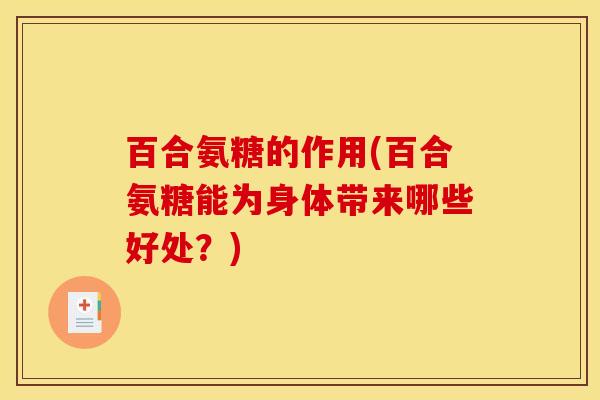 百合氨糖的作用(百合氨糖能为身体带来哪些好处？)