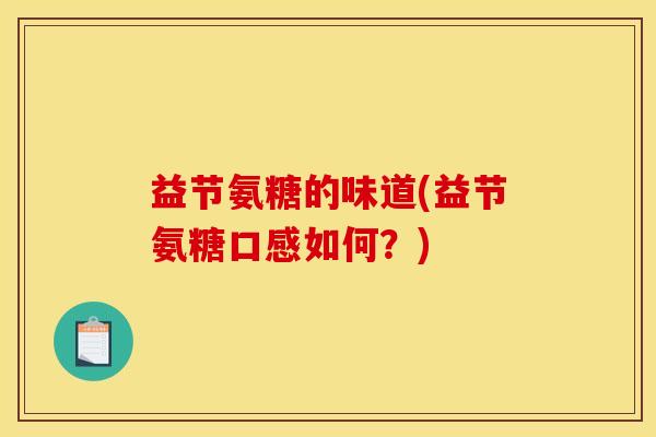 益节氨糖的味道(益节氨糖口感如何？)