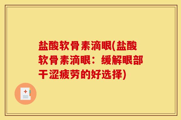 盐酸软骨素滴眼(盐酸软骨素滴眼:缓解眼部干涩疲劳的好选择) 盐酸软骨素滴眼(盐酸软骨素滴眼:缓解眼部干涩疲劳的好选择)
