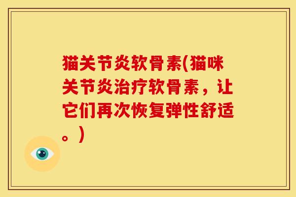 猫关节炎软骨素(猫咪关节炎治疗软骨素，让它们再次恢复弹性舒适。)