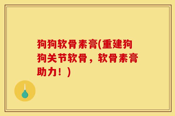 狗狗软骨素膏(重建狗狗关节软骨,软骨素膏助力!) 狗狗软骨素膏(重建狗狗关节软骨,软骨素膏助力!)
