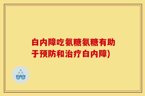 白内障吃氨糖氨糖有助于预防和治疗白内障)