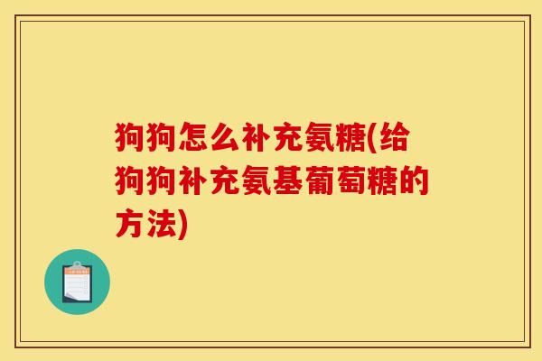 狗狗怎么补充氨糖(给狗狗补充氨基葡萄糖的方法)