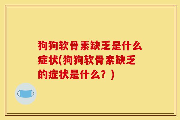狗狗软骨素缺乏是什么症状(狗狗软骨素缺乏的症状是什么？)
