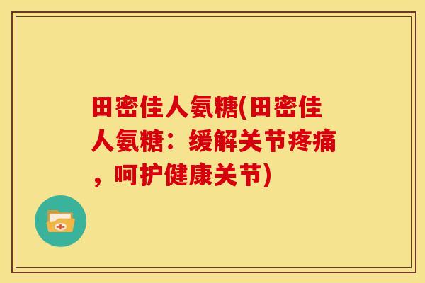田密佳人氨糖(田密佳人氨糖：缓解关节疼痛，呵护健康关节)