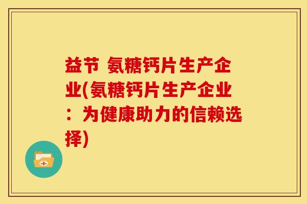 益节 氨糖钙片生产企业(氨糖钙片生产企业：为健康助力的信赖选择)