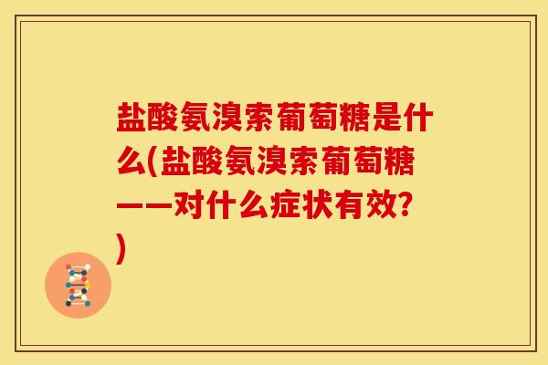 盐酸氨溴索葡萄糖是什么(盐酸氨溴索葡萄糖——对什么症状有效？)