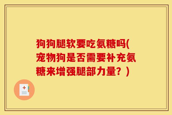 狗狗腿软要吃氨糖吗(宠物狗是否需要补充氨糖来增强腿部力量？)