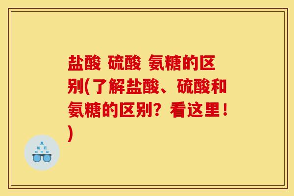盐酸 硫酸 氨糖的区别(了解盐酸、硫酸和氨糖的区别？看这里！)