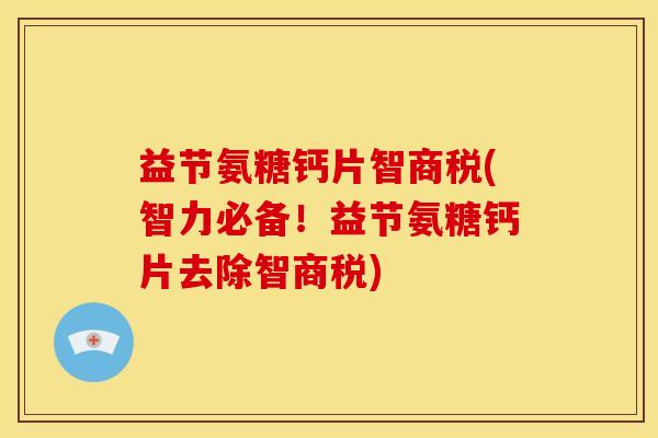 益节氨糖钙片智商税(智力必备！益节氨糖钙片去除智商税)