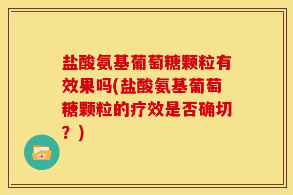 盐酸氨基葡萄糖颗粒有效果吗(盐酸氨基葡萄糖颗粒的疗效是否确切?) 盐酸氨基葡萄糖颗粒有效果吗(盐酸氨基葡萄糖颗粒的疗效是否确切?)