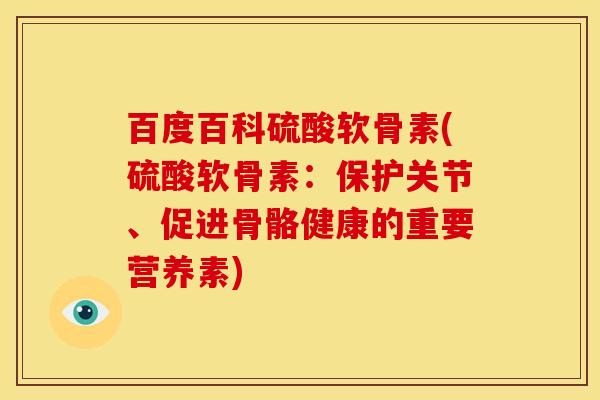 百度百科硫酸软骨素(硫酸软骨素：保护关节、促进骨骼健康的重要营养素)