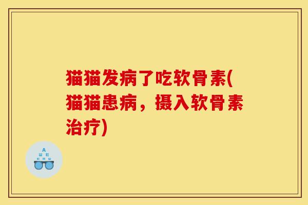 猫猫发病了吃软骨素(猫猫患病，摄入软骨素治疗)