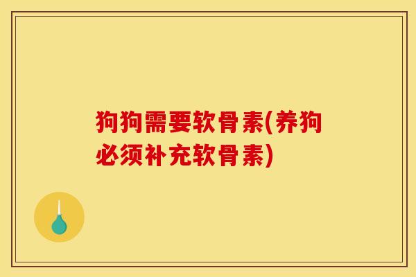 狗狗需要软骨素(养狗必须补充软骨素)
