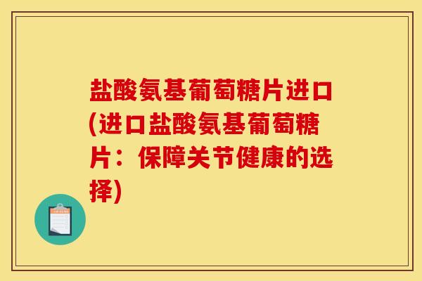 盐酸氨基葡萄糖片进口(进口盐酸氨基葡萄糖片：保障关节健康的选择)