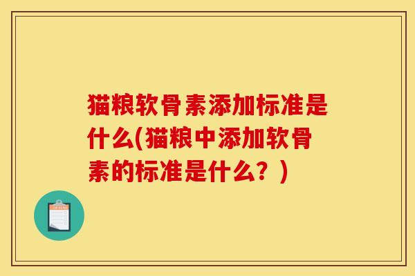 猫粮软骨素添加标准是什么(猫粮中添加软骨素的标准是什么？)