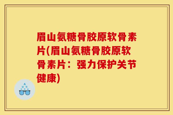 眉山氨糖骨胶原软骨素片(眉山氨糖骨胶原软骨素片：强力保护关节健康)