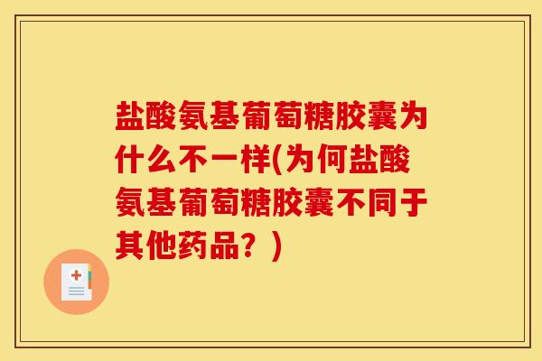 盐酸氨基葡萄糖胶囊为什么不一样(为何盐酸氨基葡萄糖胶囊不同于其他药品?) 盐酸氨基葡萄糖胶囊为什么不一样(为何盐酸氨基葡萄糖胶囊不同于其他药品?)