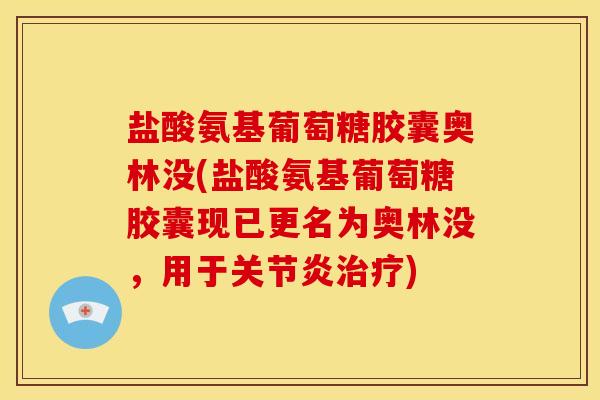 盐酸氨基葡萄糖胶囊奥林没(盐酸氨基葡萄糖胶囊现已更名为奥林没,用于) 盐酸氨基葡萄糖胶囊奥林没(盐酸氨基葡萄糖胶囊现已更名为奥林没,用于)