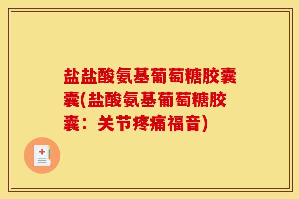 盐盐酸氨基葡萄糖胶囊囊(盐酸氨基葡萄糖胶囊：关节疼痛福音)