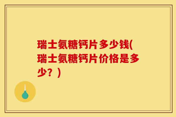 瑞士氨糖钙片多少钱(瑞士氨糖钙片价格是多少？)