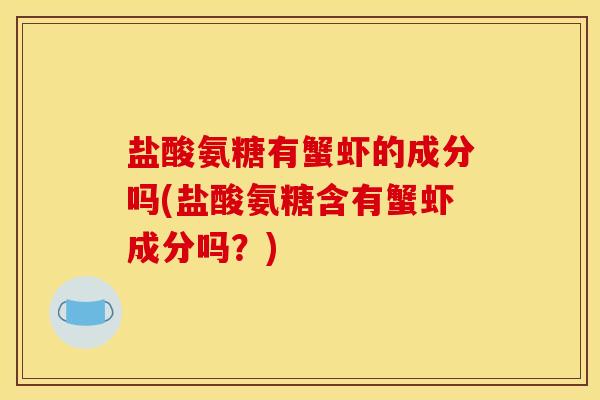 盐酸氨糖有蟹虾的成分吗(盐酸氨糖含有蟹虾成分吗？)