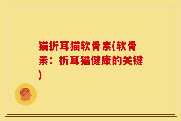 猫折耳猫软骨素(软骨素：折耳猫健康的关键)