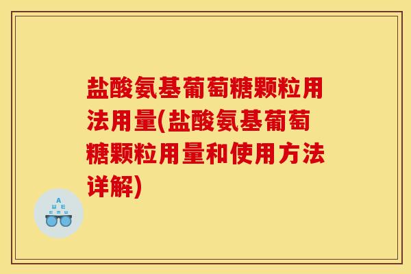 盐酸氨基葡萄糖颗粒用法用量(盐酸氨基葡萄糖颗粒用量和使用方法详解)