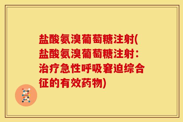 盐酸氨溴葡萄糖注射(盐酸氨溴葡萄糖注射：治疗急性呼吸窘迫综合征的有效药物)