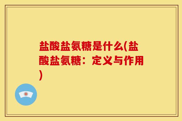 盐酸盐氨糖是什么(盐酸盐氨糖：定义与作用)