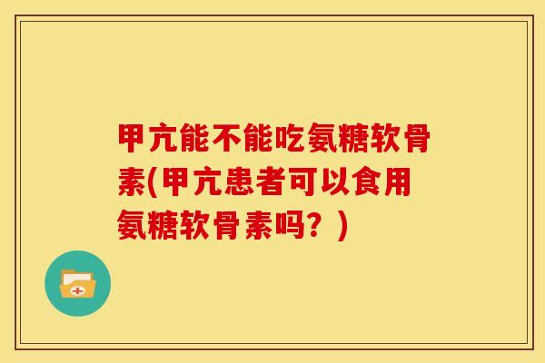 甲亢能不能吃氨糖软骨素(甲亢患者可以食用氨糖软骨素吗？)