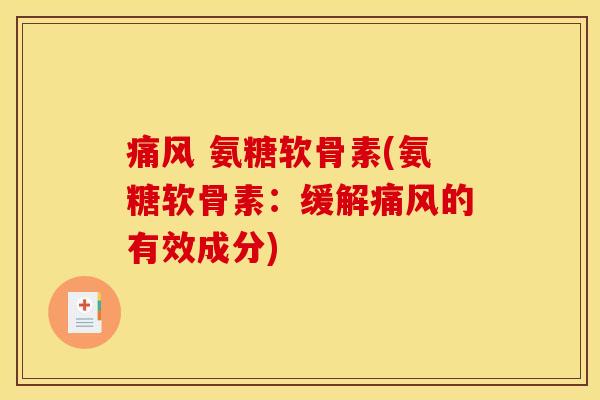 痛风 氨糖软骨素(氨糖软骨素：缓解痛风的有效成分)